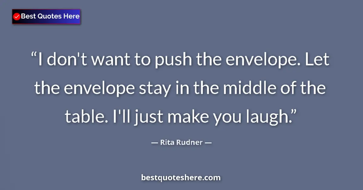 Quote by Rita Rudner: I don't want to push the envelope. Let the envelope stay in the middle of the table. I'll just make ...