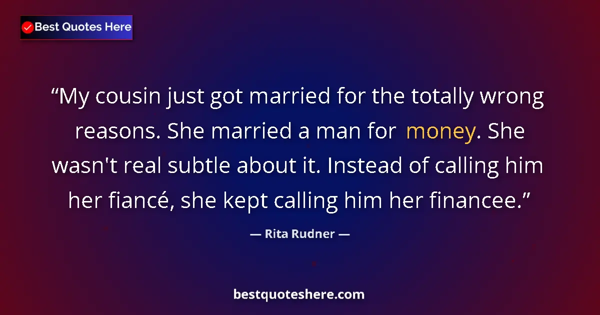 Quote by Rita Rudner: My cousin just got married for the totally wrong reasons. She married a man for money. She wasn't re...