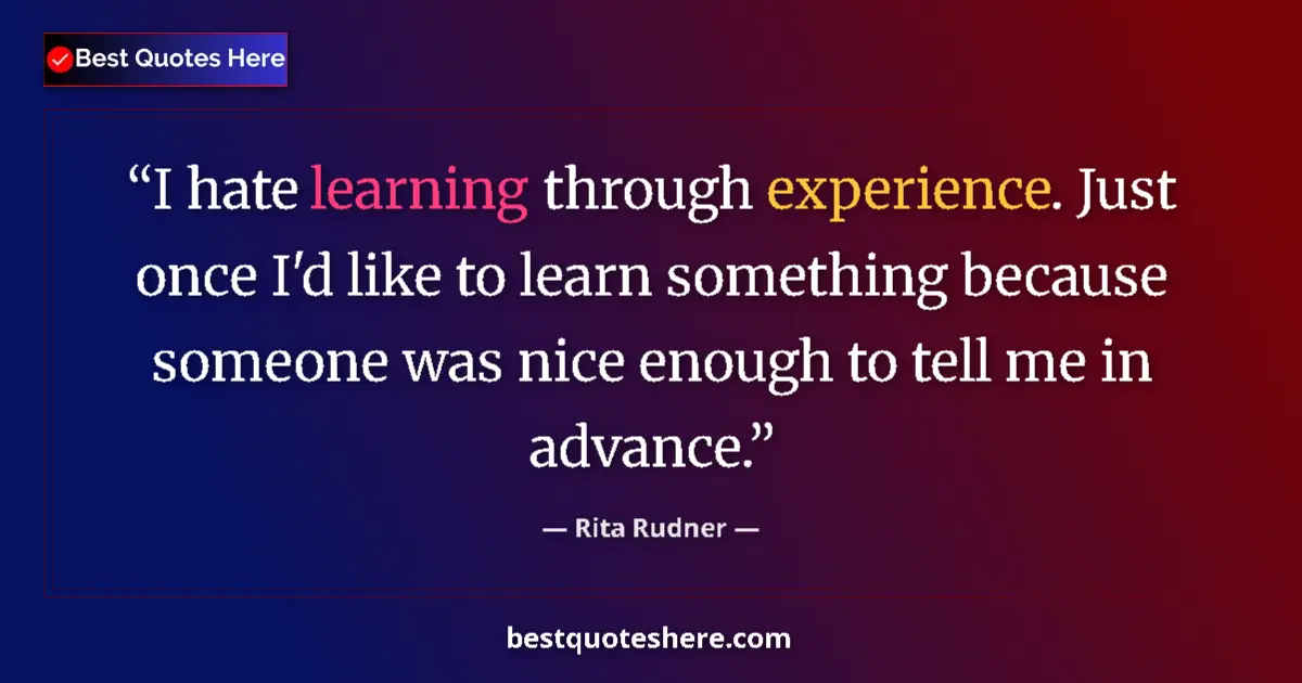 Quote by Rita Rudner: I hate learning through experience. Just once I'd like to learn something because someone was nice e...