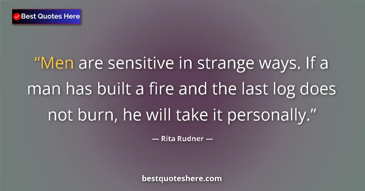 Quote by Rita Rudner: Men are sensitive in strange ways. If a man has built a fire and the last log does not burn, he will...