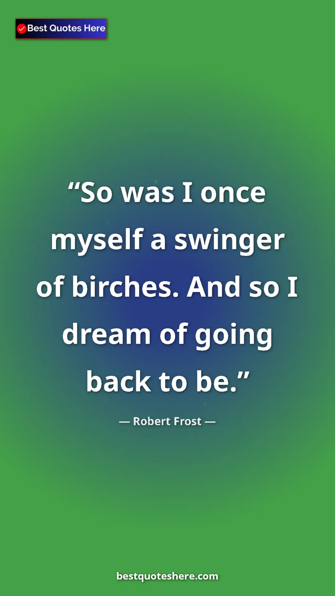 Pinterest quote poster by Robert Frost: "So was I once myself a swinger of birches. And so I dream..."