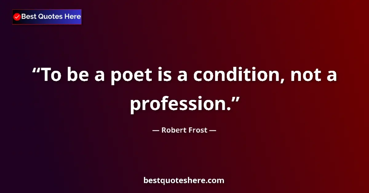 Quote by Robert Frost: To be a poet is a condition, not a profession....