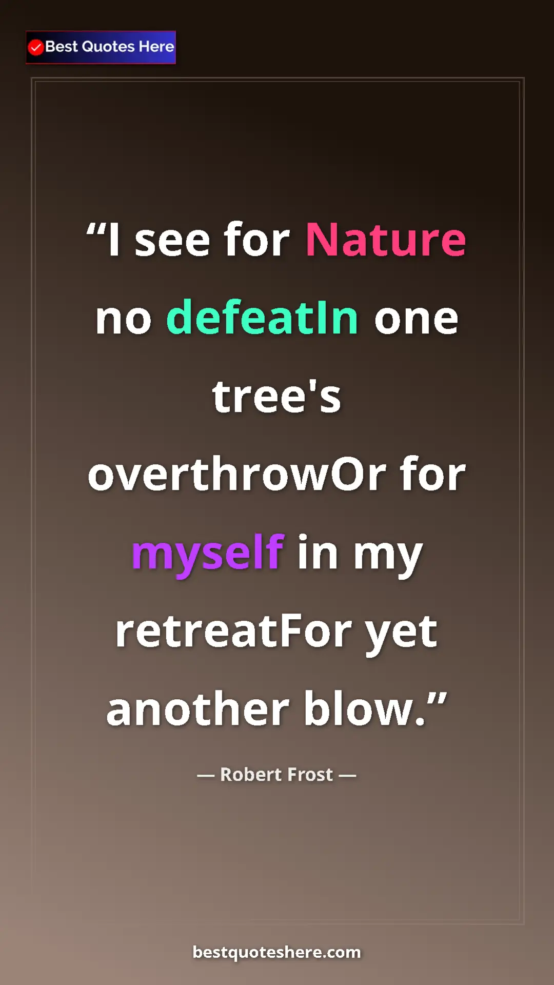 Pinterest quote poster by Robert Frost: "I see for Nature no defeatIn one tree's overthrowOr for..."