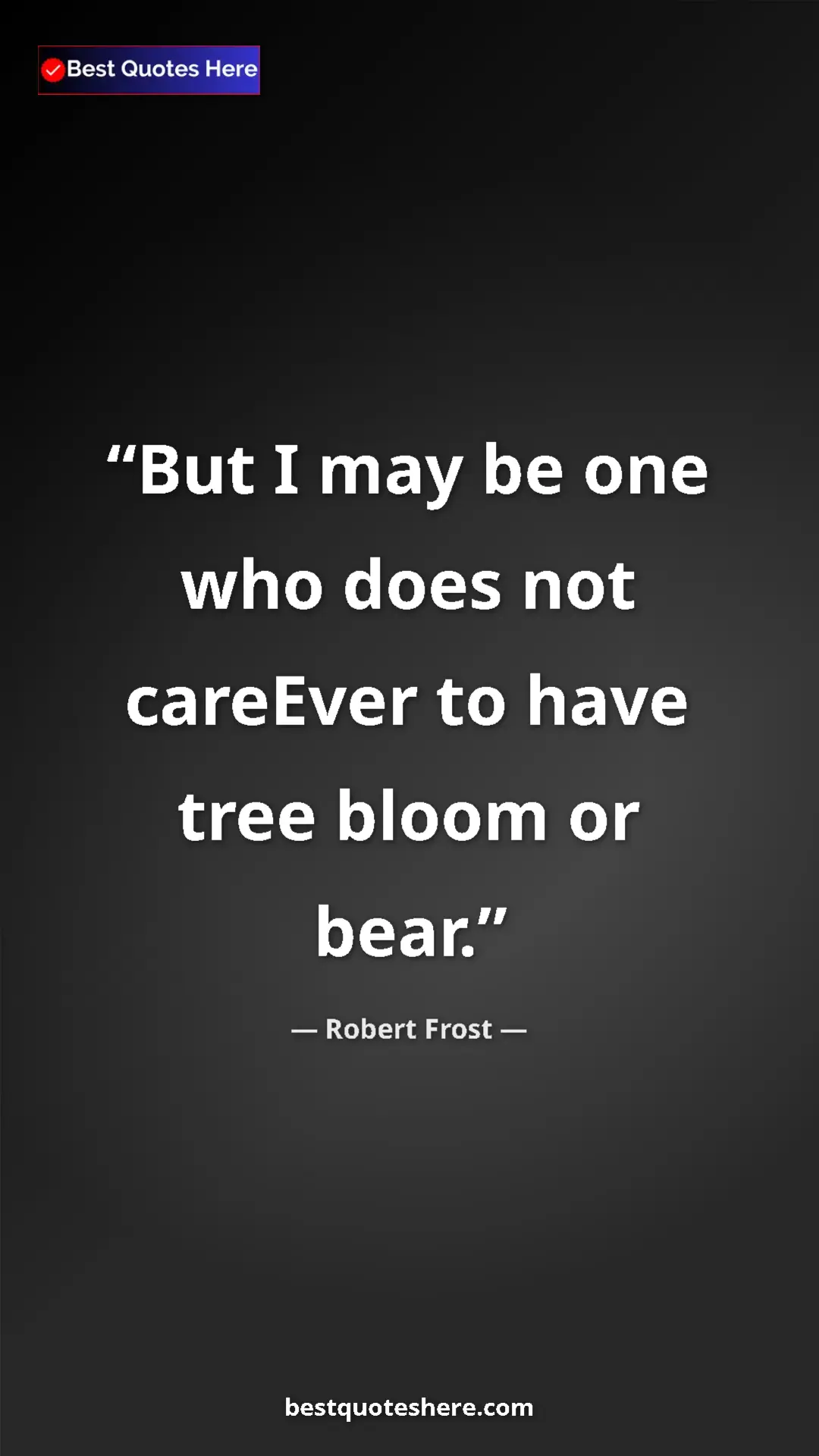 Pinterest quote poster by Robert Frost: "But I may be one who does not careEver to have tree bloom..."