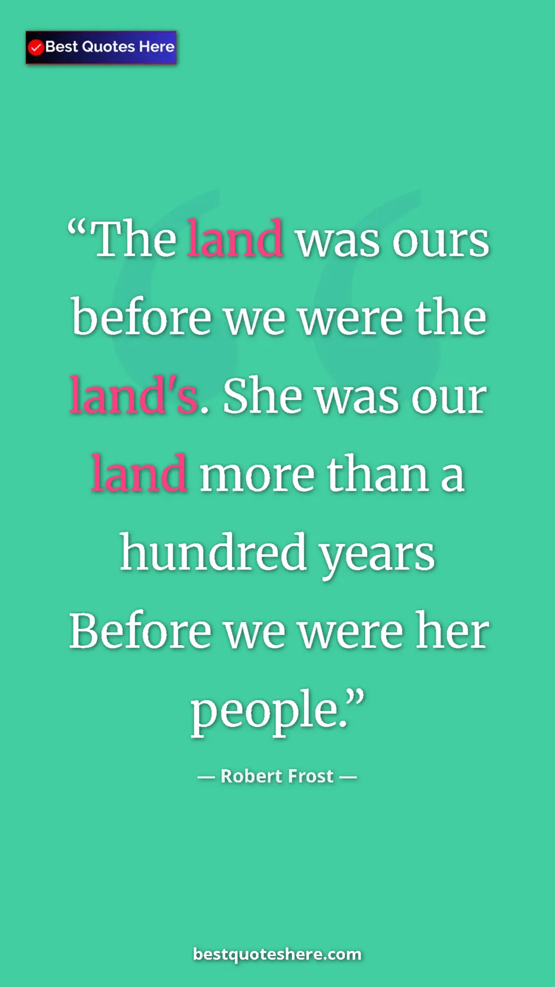 Robert Frost Quote Card: "The land was ours before we were the land's. She was our lan" Pinterest quote poster by Robert Frost: "The land was ours before we were the land's. She was our lan"