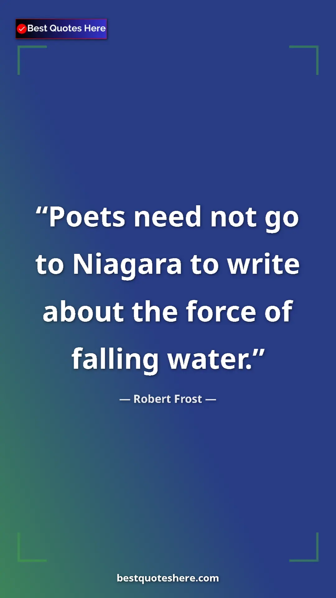 Pinterest quote poster by Robert Frost: "Poets need not go to Niagara to write about the force of..."