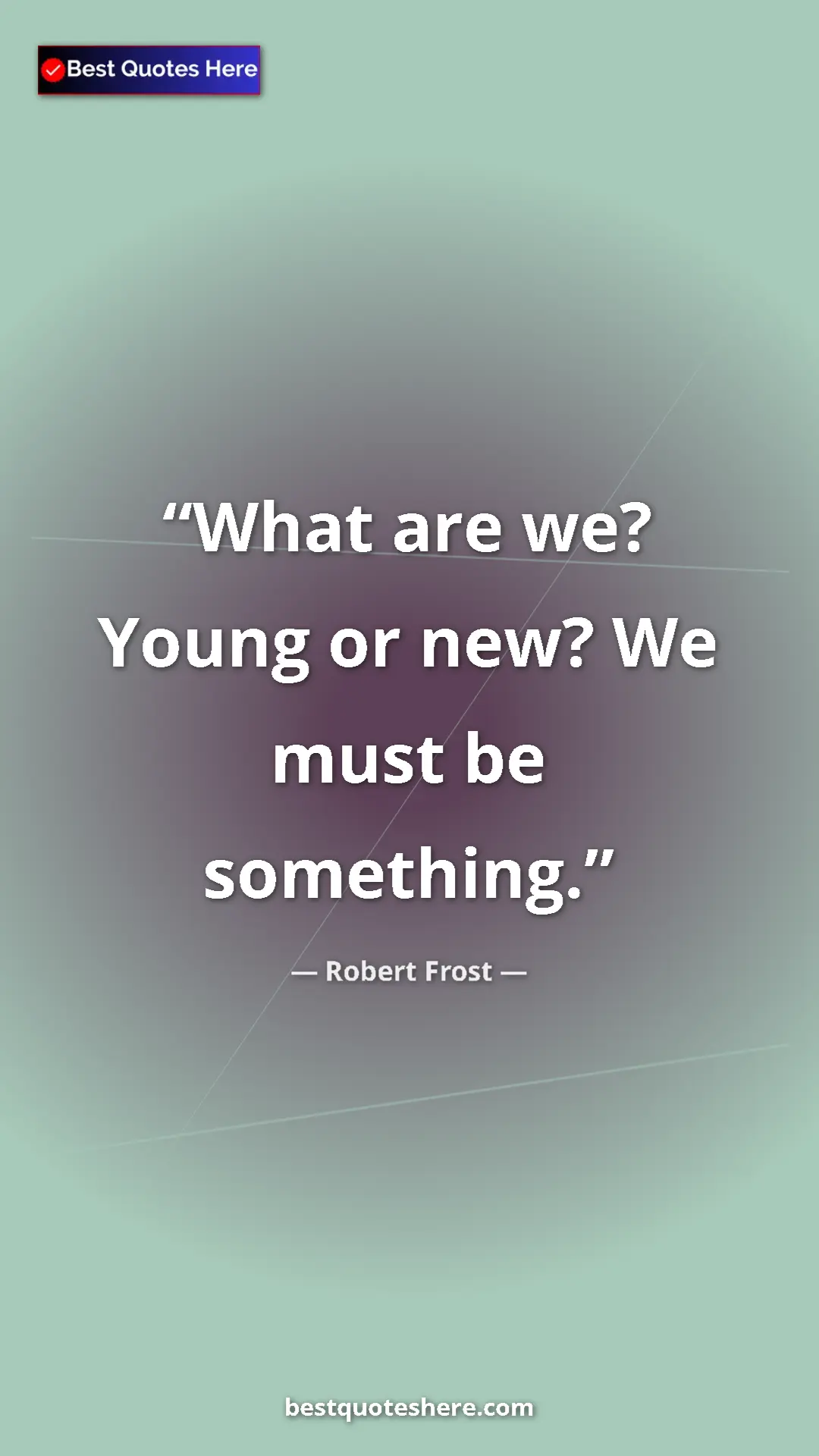Pinterest quote poster by Robert Frost: "What are we? Young or new? We must be something."