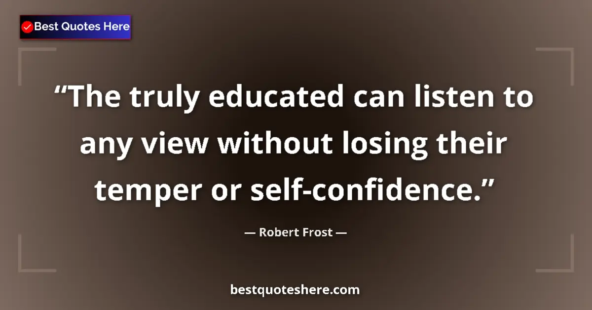 Quote by Robert Frost: The truly educated can listen to any view without losing their temper or self-confidence....