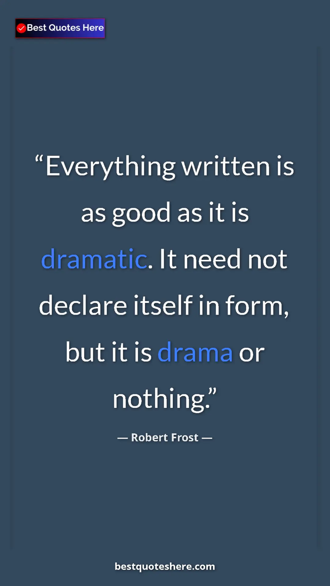 Pinterest quote poster by Robert Frost: "Everything written is as good as it is dramatic. It need..."
