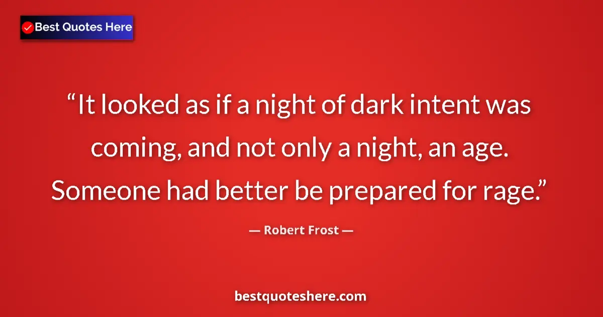 Quote by Robert Frost: It looked as if a night of dark intent was coming, and not only a night, an age. Someone had better ...