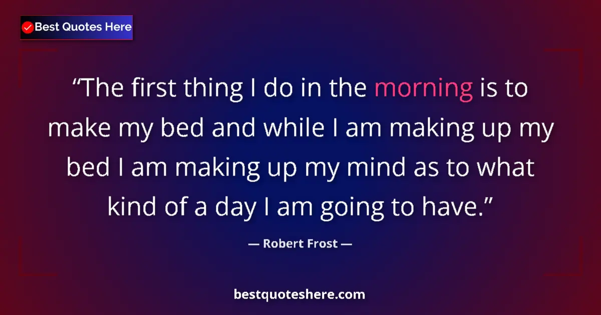 Quote by Robert Frost: The first thing I do in the morning is to make my bed and while I am making up my bed I am making up...
