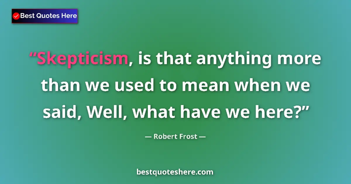 Quote by Robert Frost: Skepticism, is that anything more than we used to mean when we said, Well, what have we here?...
