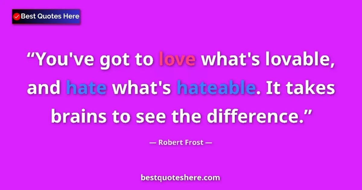 Quote by Robert Frost: You've got to love what's lovable, and hate what's hateable. It takes brains to see the difference....