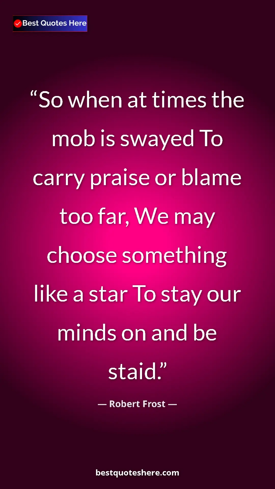 Pinterest quote poster by Robert Frost: "So when at times the mob is swayed To carry praise or blame..."