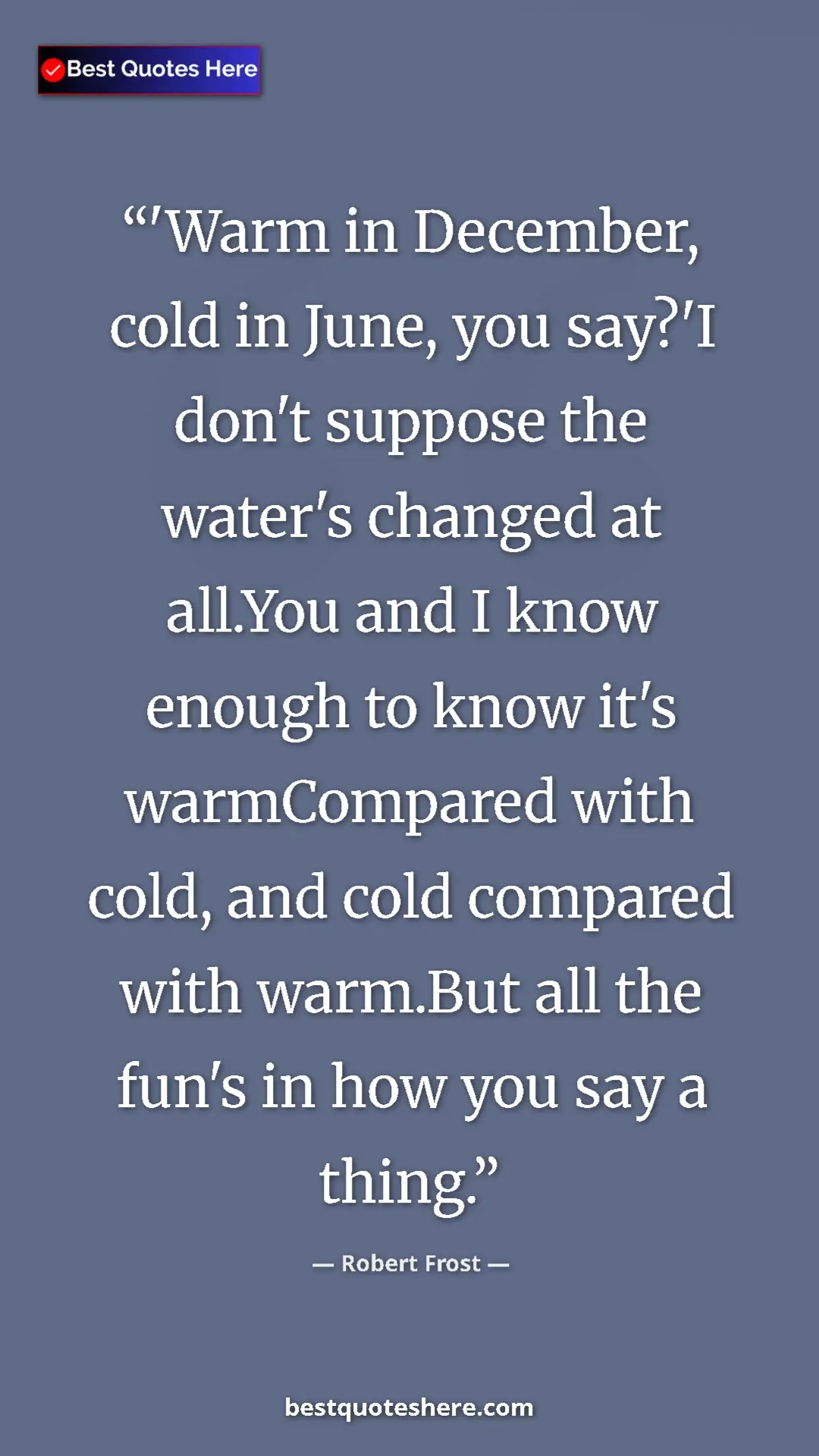 Pinterest quote poster by Robert Frost: "'Warm in December, cold in June, you say?'I don't suppose..."