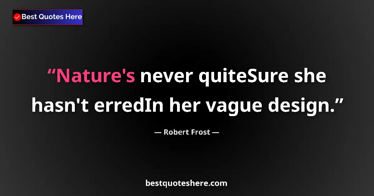 Quote by Robert Frost: Nature's never quiteSure she hasn't erredIn her vague design....