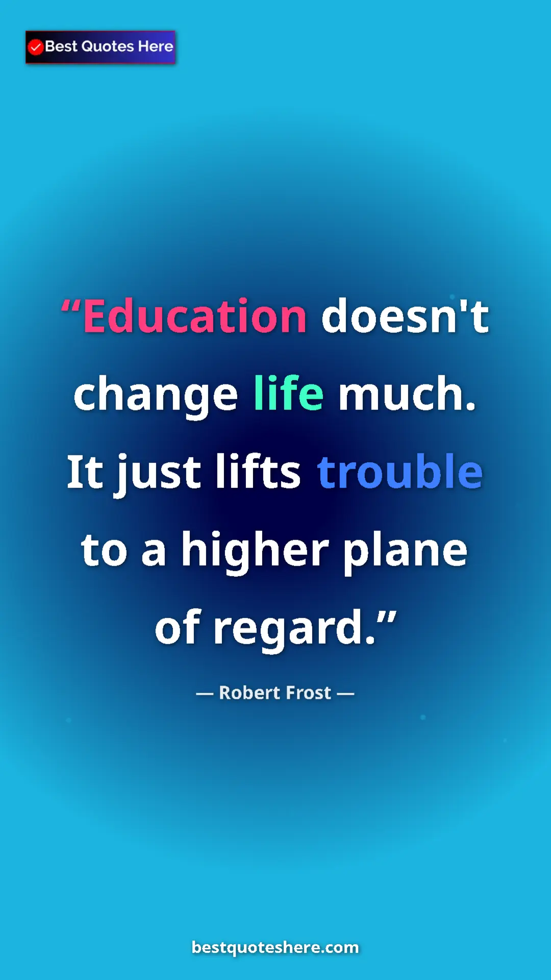 Pinterest quote poster by Robert Frost: "Education doesn't change life much. It just lifts trouble..."
