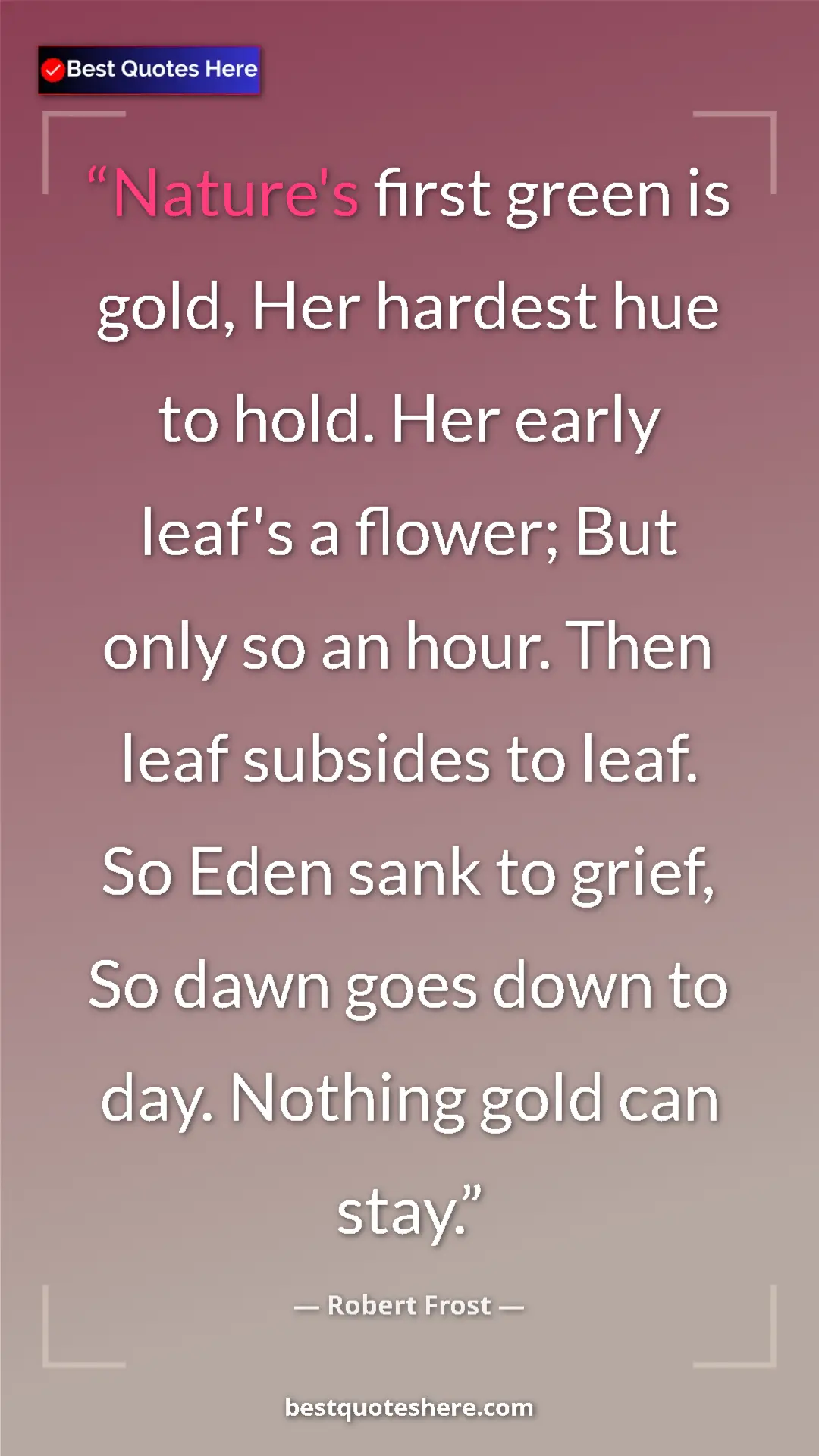 Pinterest quote poster by Robert Frost: "Nature's first green is gold, Her hardest hue to hold. Her..."