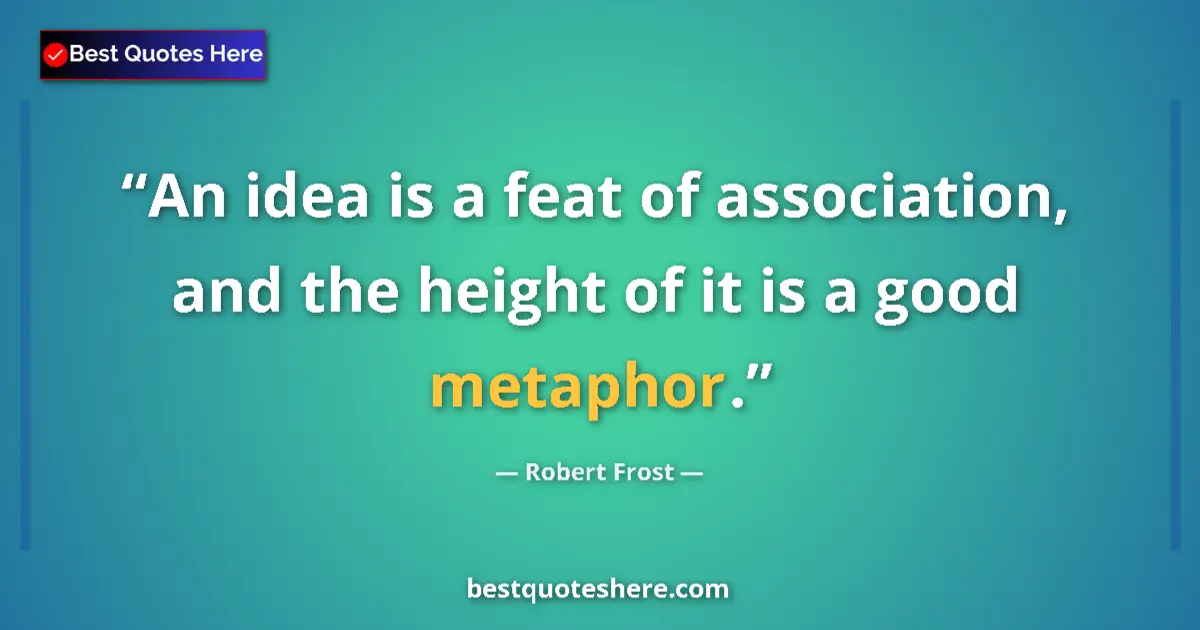 Quote by Robert Frost: An idea is a feat of association, and the height of it is a good metaphor....