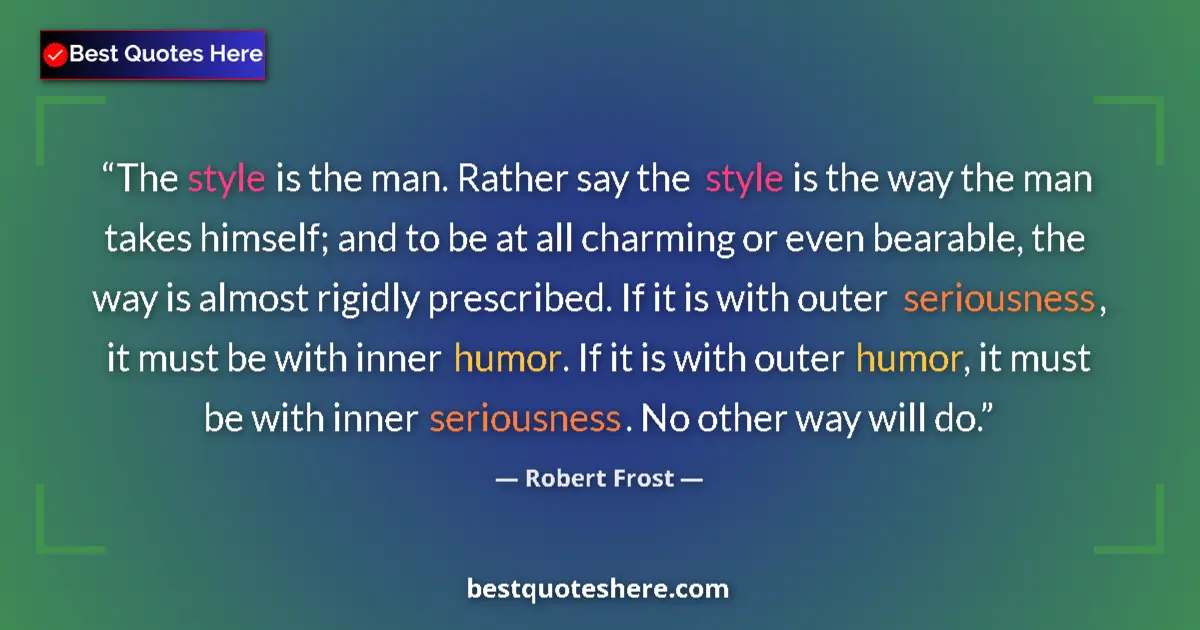 Quote by Robert Frost: The style is the man. Rather say the style is the way the man takes himself; and to be at all charmi...