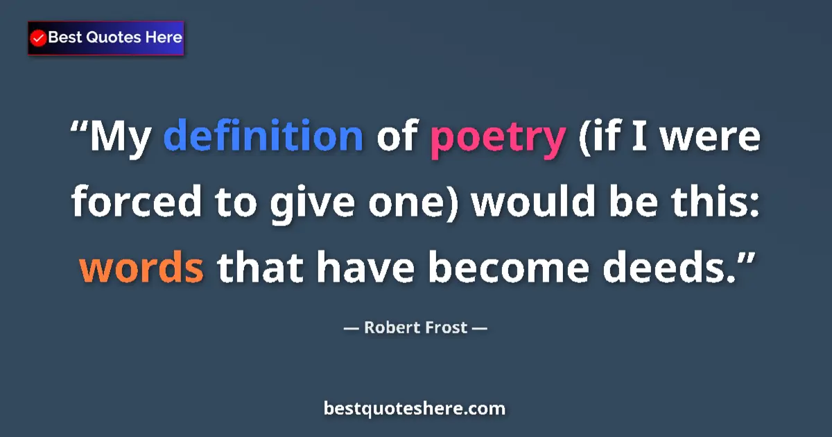 Quote by Robert Frost: My definition of poetry (if I were forced to give one) would be this: words that have become deeds....