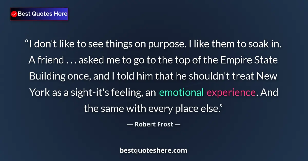 Quote by Robert Frost: I don't like to see things on purpose. I like them to soak in. A friend . . . asked me to go to the ...