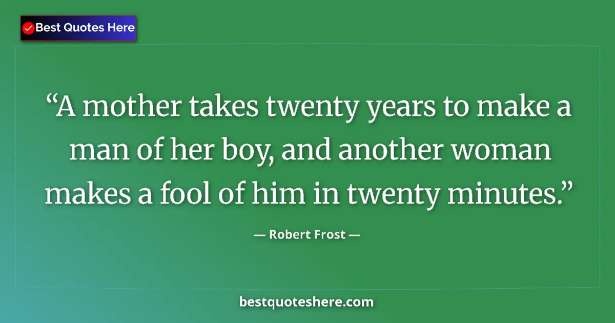 Quote by Robert Frost: A mother takes twenty years to make a man of her boy, and another woman makes a fool of him in twent...