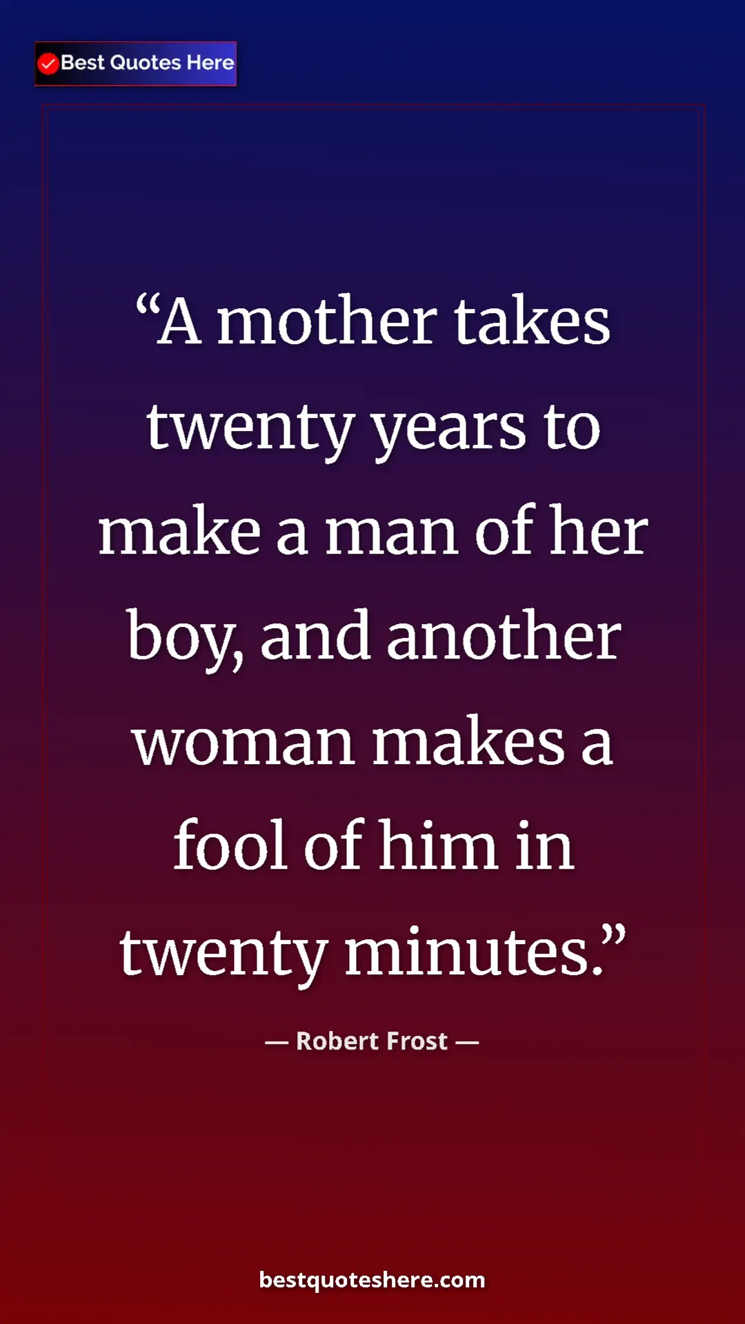 Pinterest quote poster by Robert Frost: "A mother takes twenty years to make a man of her boy, and..."