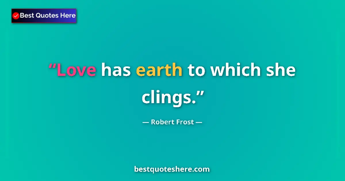 Quote by Robert Frost: Love has earth to which she clings....