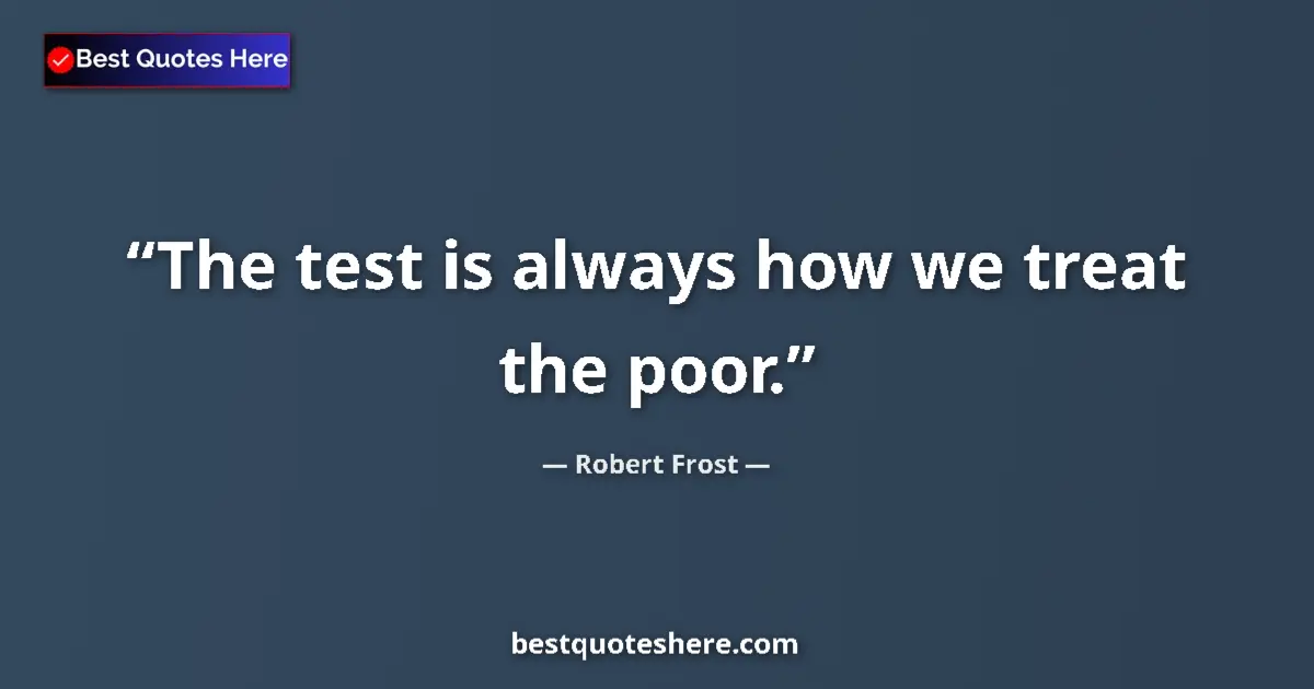 Robert Frost quote: "The test is always how we treat the poor."