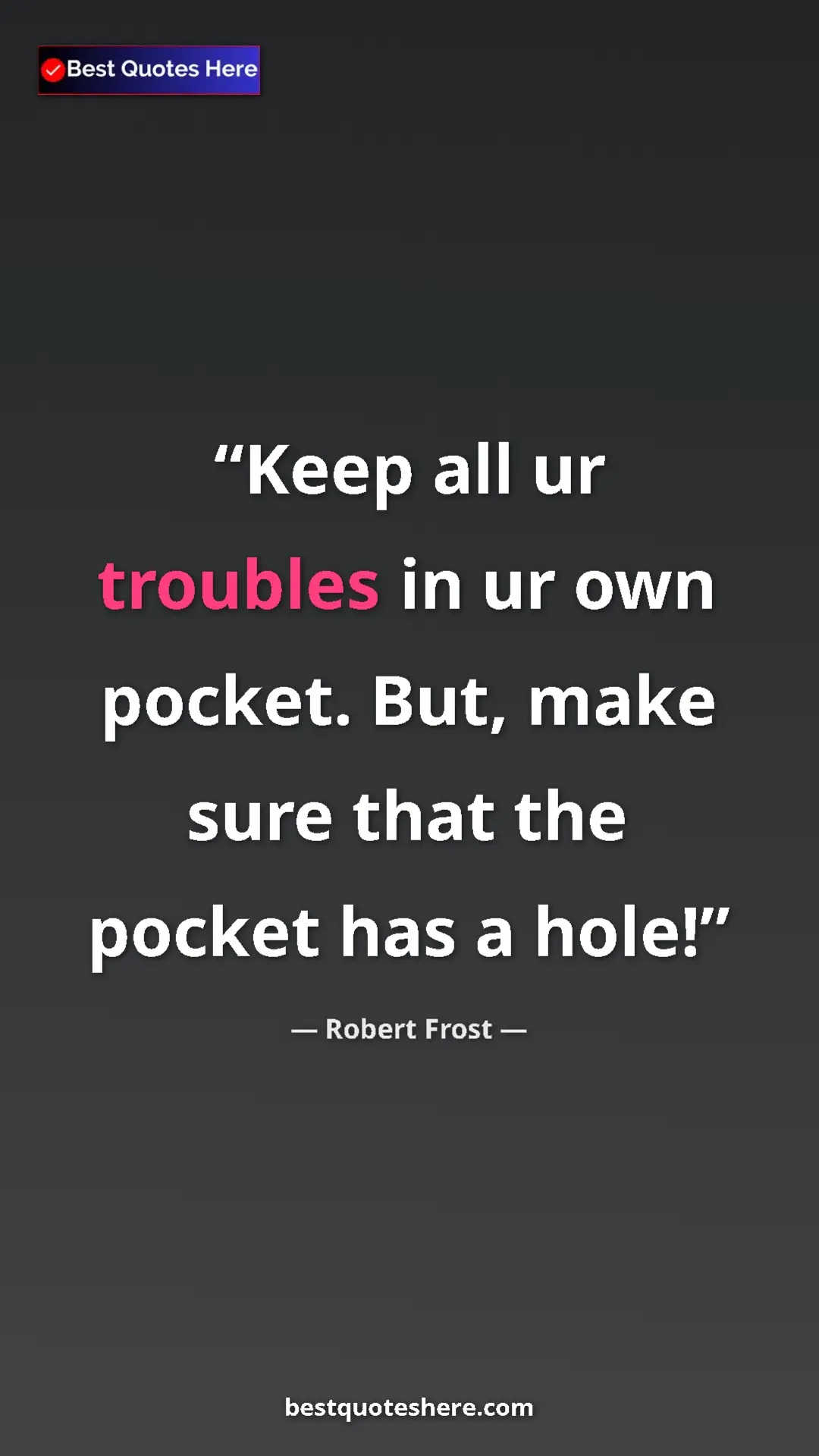 Robert Frost Quote Card: "Keep all ur troubles in ur own pocket. But, make sure that..." Pinterest quote poster by Robert Frost: "Keep all ur troubles in ur own pocket. But, make sure that..."