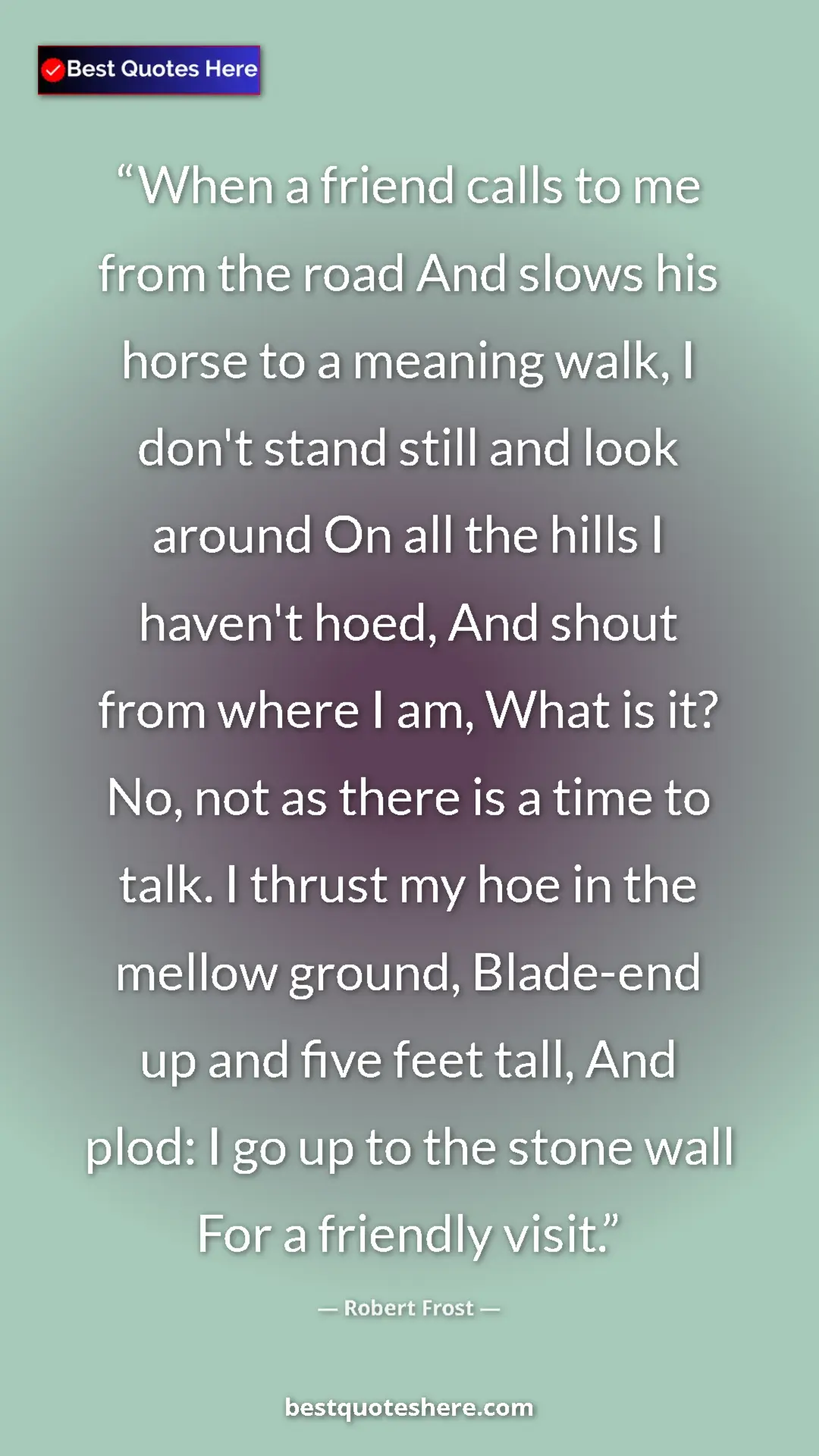 Robert Frost Quote Card: "When a friend calls to me from the road And slows his horse..." Pinterest quote poster by Robert Frost: "When a friend calls to me from the road And slows his horse..."