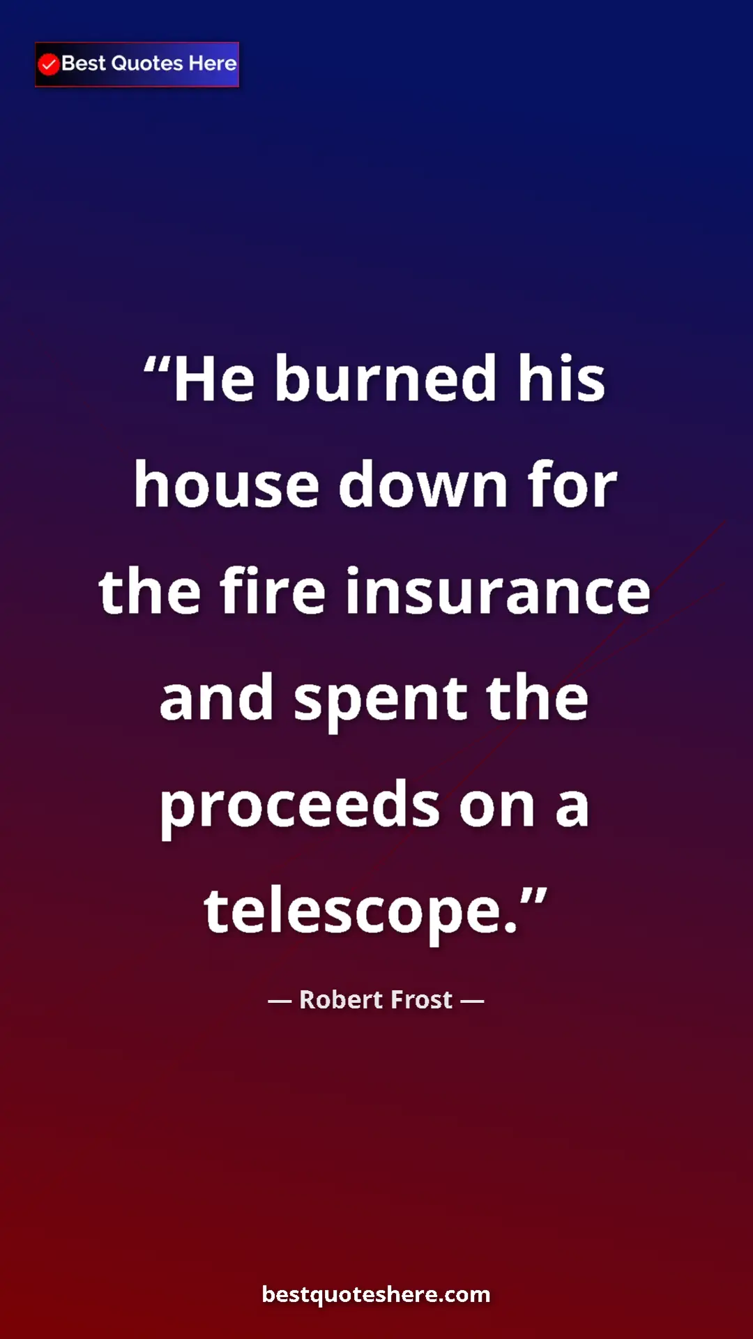 Pinterest quote poster by Robert Frost: "He burned his house down for the fire insurance and spent..."