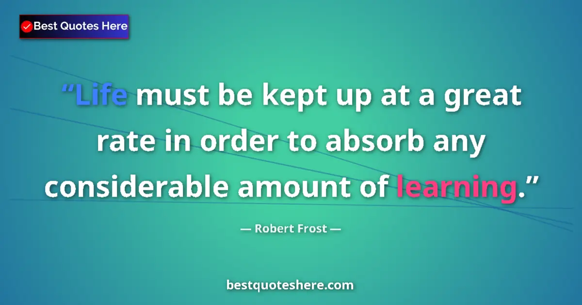 Quote by Robert Frost: Life must be kept up at a great rate in order to a