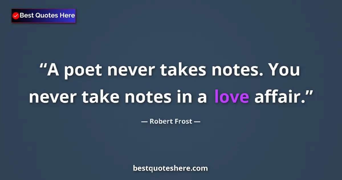 Quote by Robert Frost: A poet never takes notes. You never take notes in a love affair....