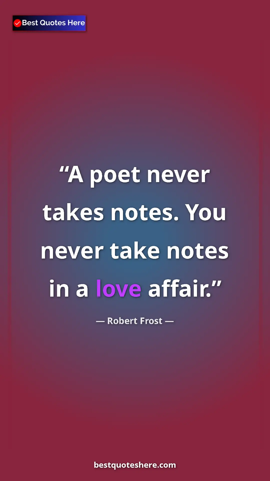 Pinterest quote poster by Robert Frost: "A poet never takes notes. You never take notes in a love..."