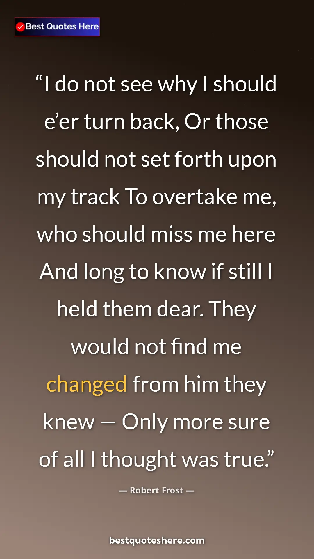 Robert Frost Quote Card: "I do not see why I should e’er turn back, Or those should..." Pinterest quote poster by Robert Frost: "I do not see why I should e’er turn back, Or those should..."