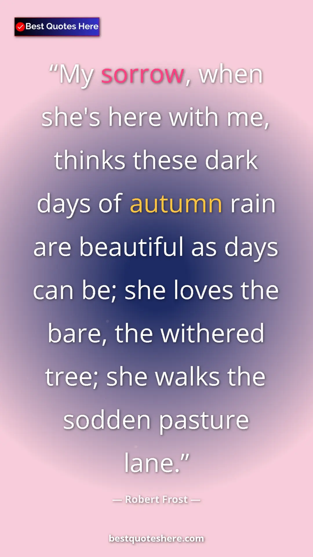 Pinterest quote poster by Robert Frost: "My sorrow, when she's here with me, thinks these dark days..."
