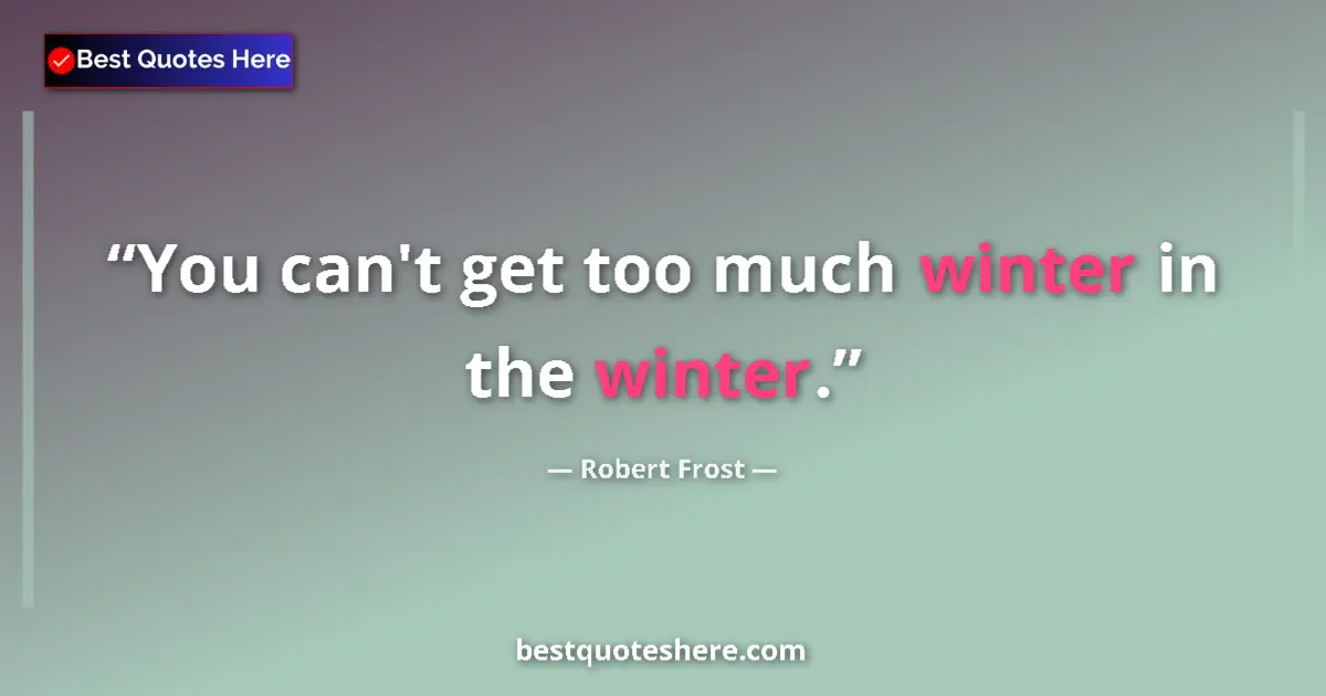 Quote by Robert Frost: You can't get too much winter in the winter....
