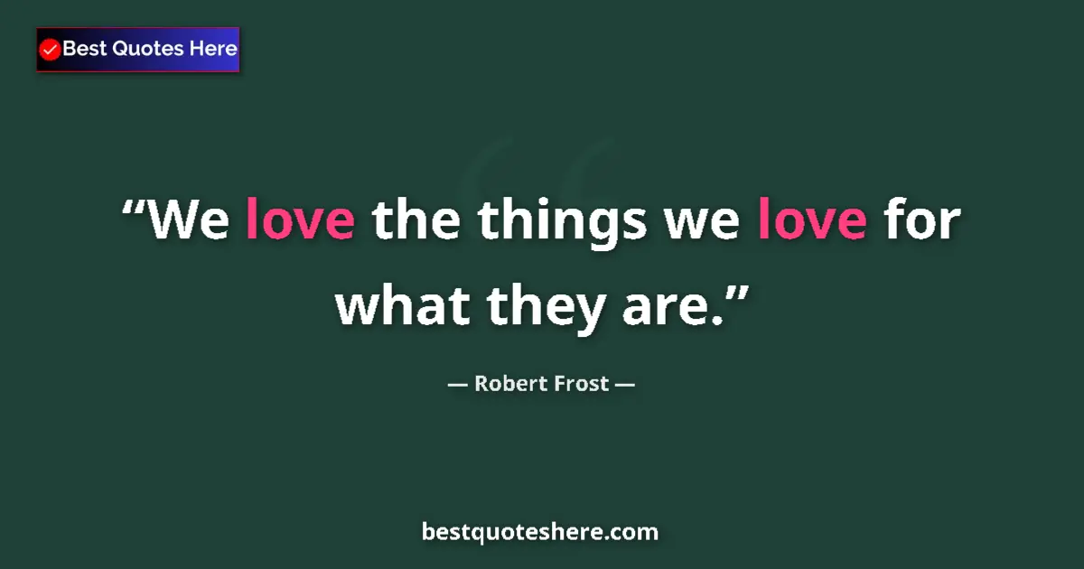 Quote by Robert Frost: We love the things we love for what they are....