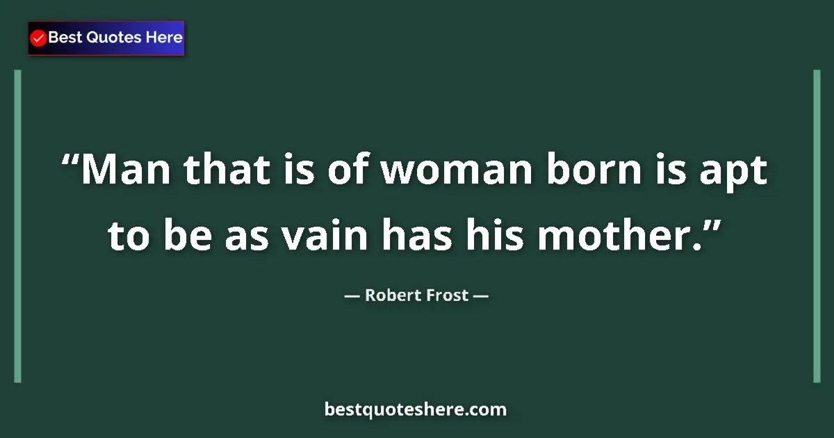 Quote by Robert Frost: Man that is of woman born is apt to be as vain has his mother....