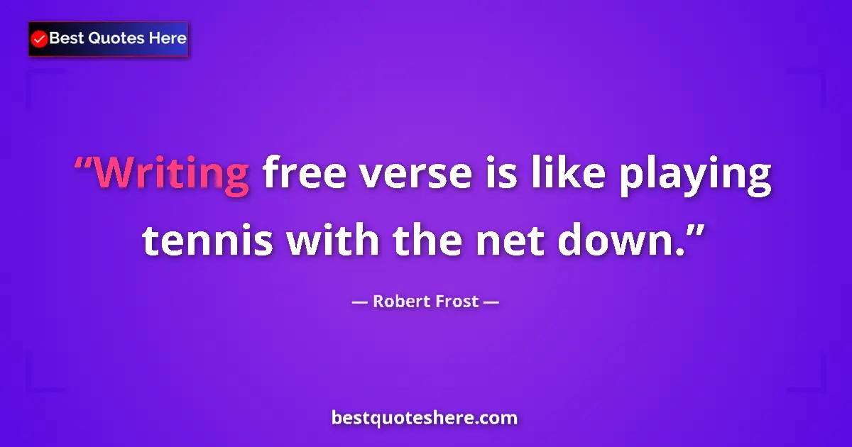 Quote by Robert Frost: Writing free verse is like playing tennis with the net down....