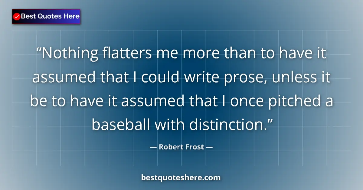 Robert Frost quote: "Nothing flatters me more than to have it assumed that I..."