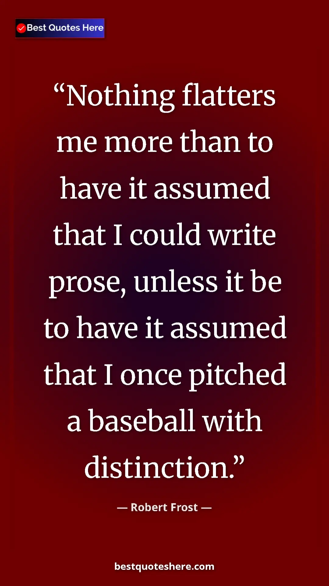 Pinterest quote poster by Robert Frost: "Nothing flatters me more than to have it assumed that I..."