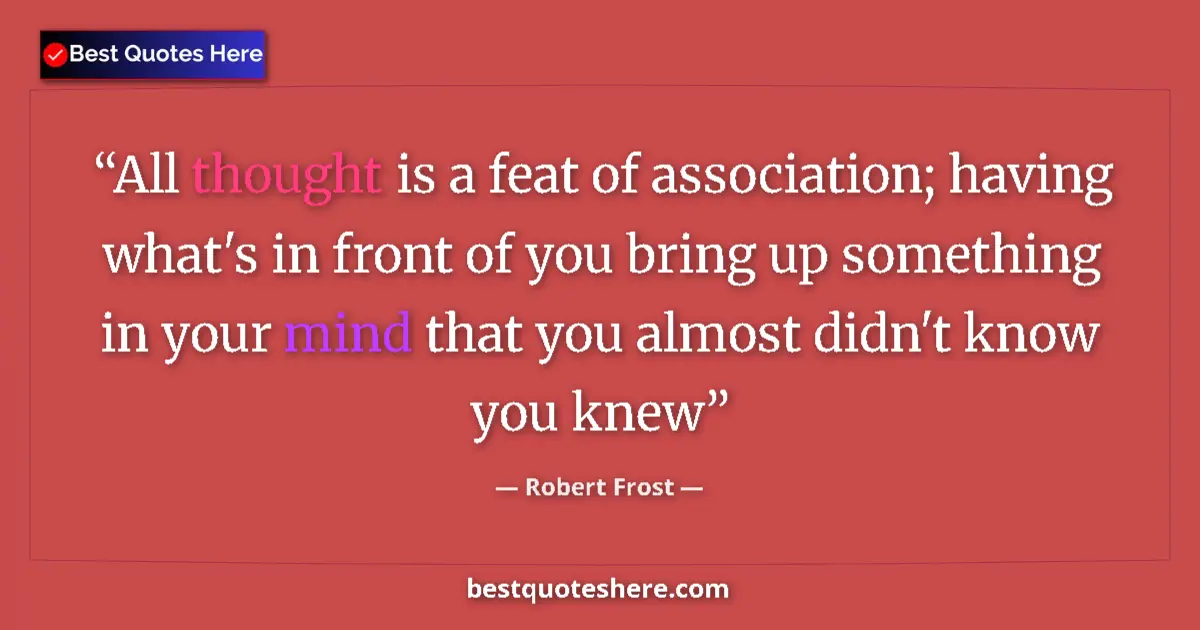 Quote by Robert Frost: All thought is a feat of association; having what'
