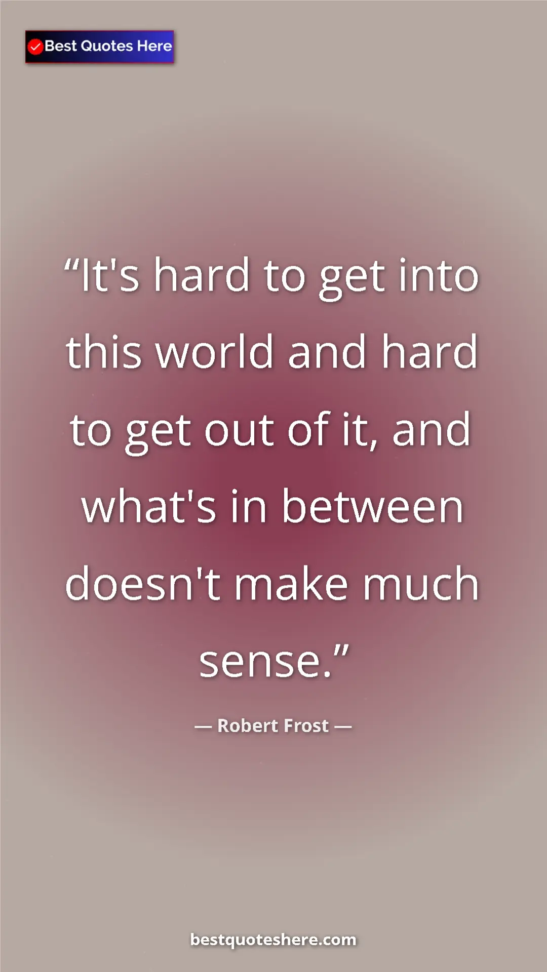 Pinterest quote poster by Robert Frost: "It's hard to get into this world and hard to get out of it,..."