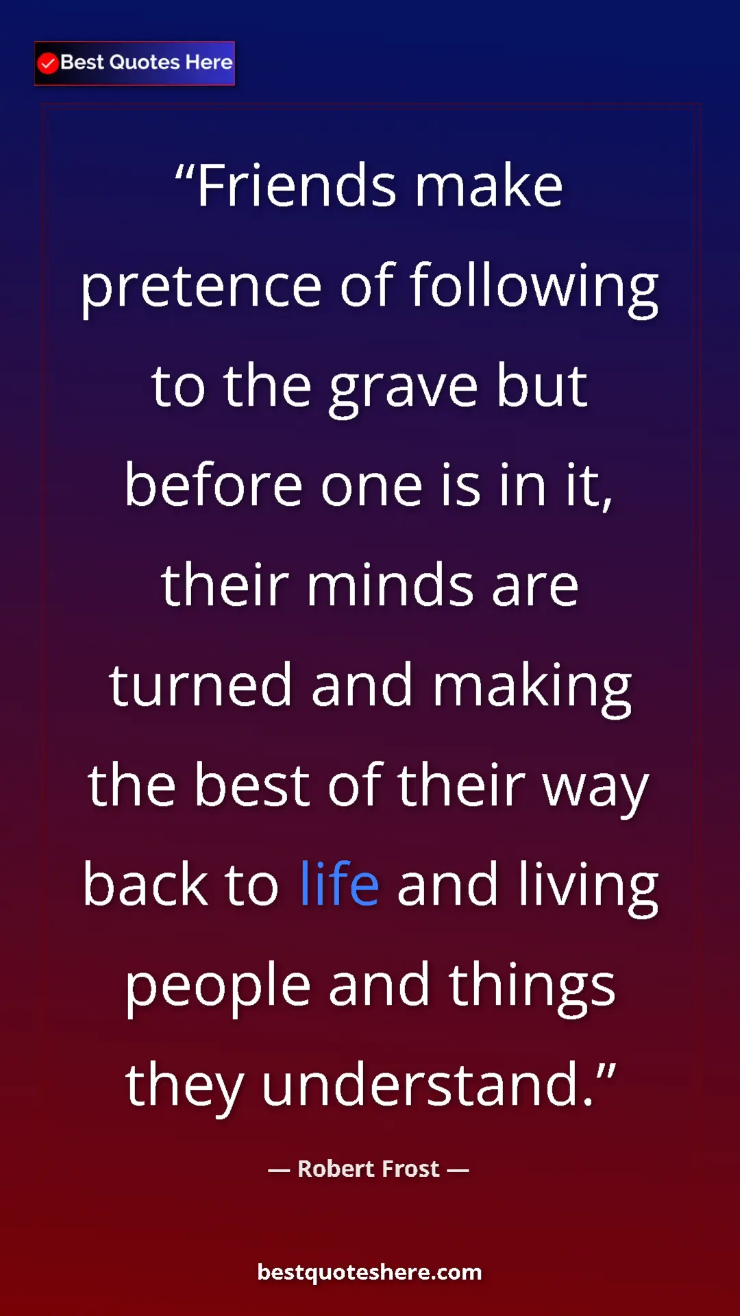 Pinterest quote poster by Robert Frost: "Friends make pretence of following to the grave but before..."