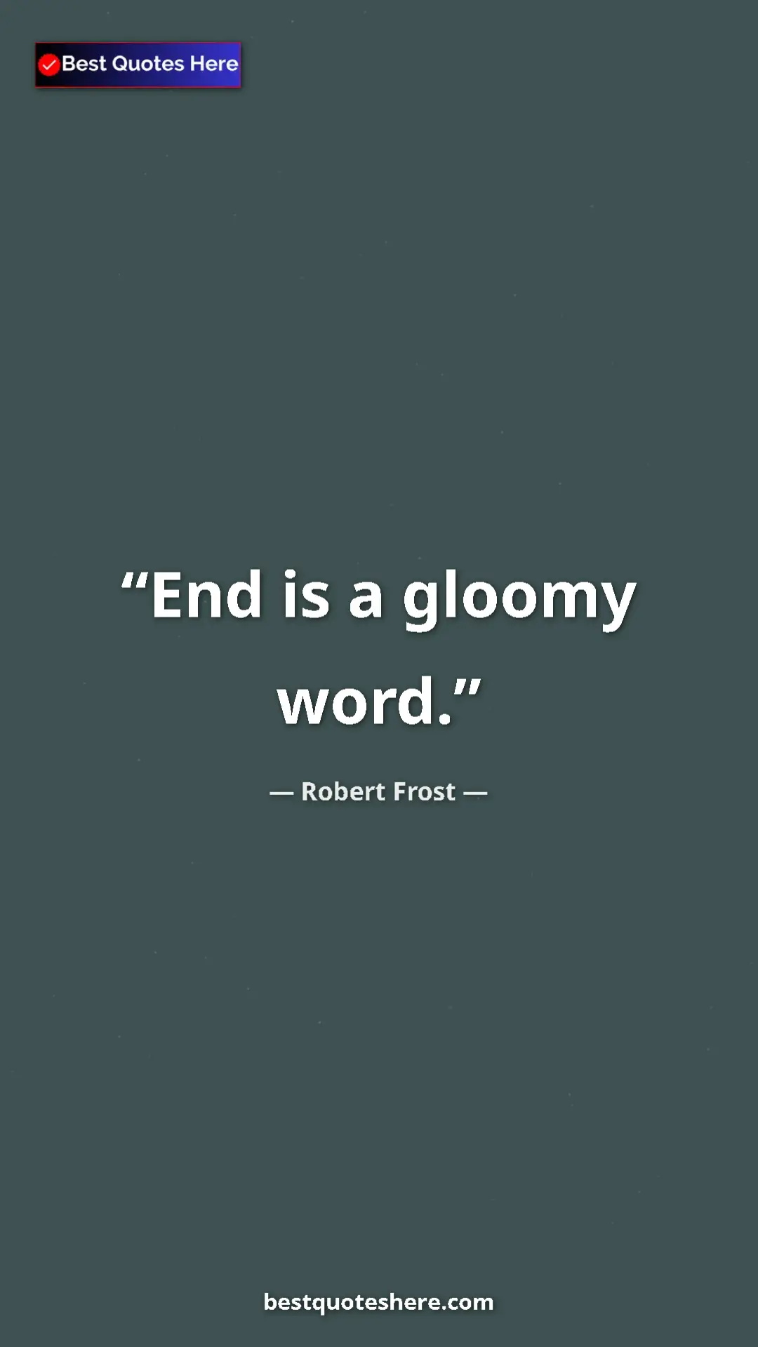 Pinterest quote poster by Robert Frost: "End is a gloomy word."