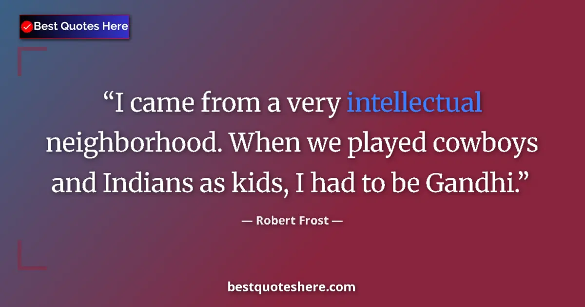 Quote by Robert Frost: I came from a very intellectual neighborhood. When
