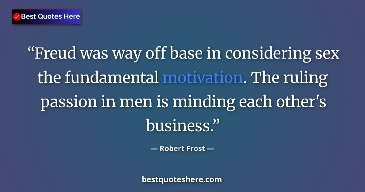 Quote by Robert Frost: Freud was way off base in considering sex the fundamental motivation. The ruling passion in men is m...